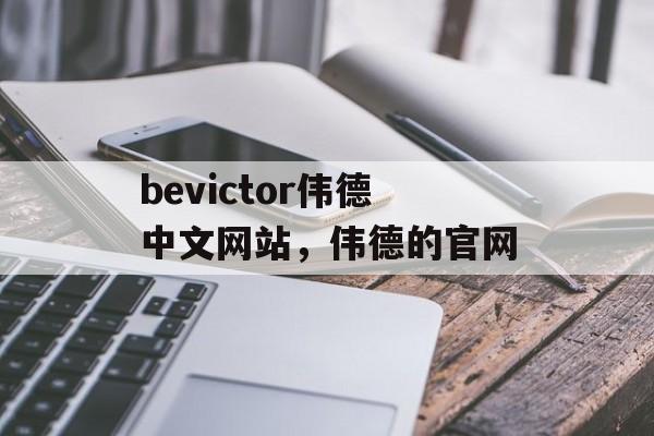 bevictor伟德中文网站，伟德的官网