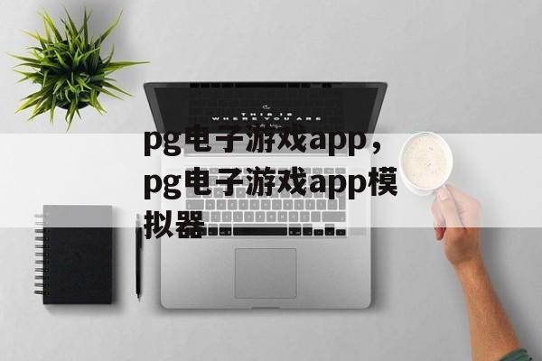 pg电子游戏app，pg电子游戏app模拟器