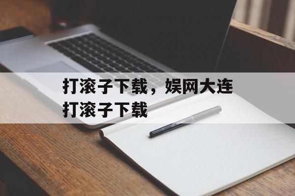 打滚子下载，娱网大连打滚子下载